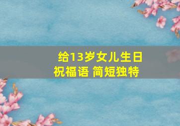 给13岁女儿生日祝福语 简短独特